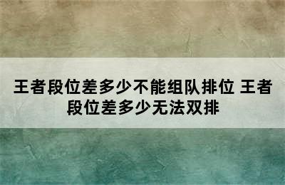 王者段位差多少不能组队排位 王者段位差多少无法双排